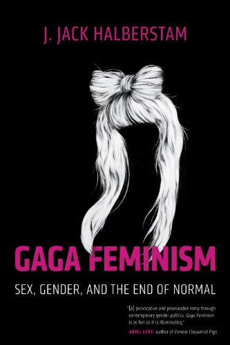 Gaga Feminism. Sex, Gender and the End of Normal
