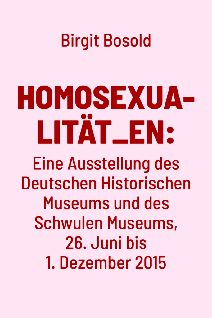 Homosexualität_en: Eine Ausstellung des Deutschen Historischen Museums und des Schwulen Museums, 26. Juni bis 1. Dezember 2015