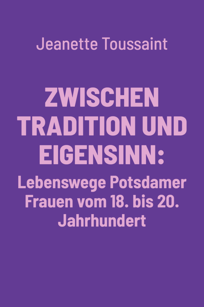 Zwischen Tradition und Eigensinn: Lebenswege Potsdamer Frauen vom 18. bis 20. Jahrhundert